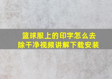 篮球服上的印字怎么去除干净视频讲解下载安装