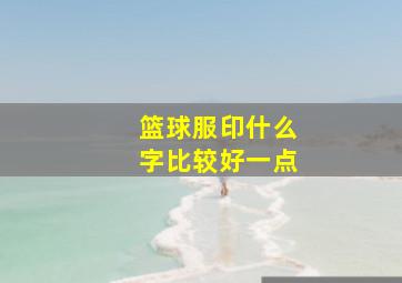 篮球服印什么字比较好一点