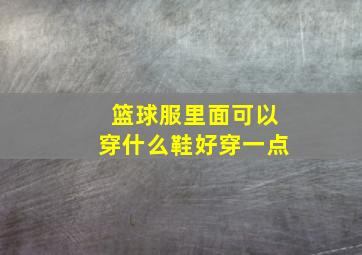 篮球服里面可以穿什么鞋好穿一点