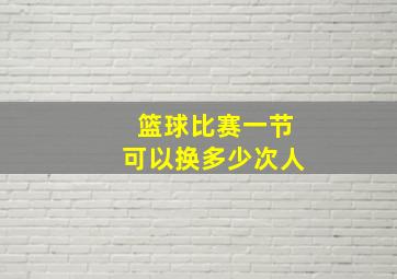 篮球比赛一节可以换多少次人