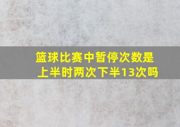 篮球比赛中暂停次数是上半时两次下半13次吗