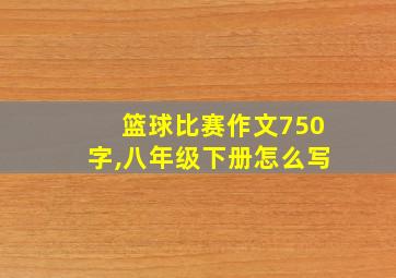 篮球比赛作文750字,八年级下册怎么写