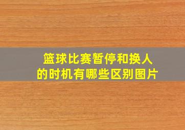 篮球比赛暂停和换人的时机有哪些区别图片