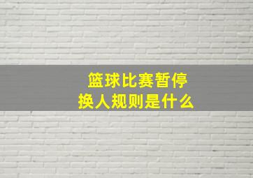 篮球比赛暂停换人规则是什么