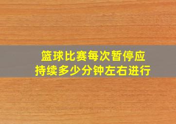 篮球比赛每次暂停应持续多少分钟左右进行