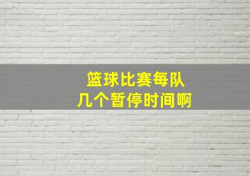 篮球比赛每队几个暂停时间啊