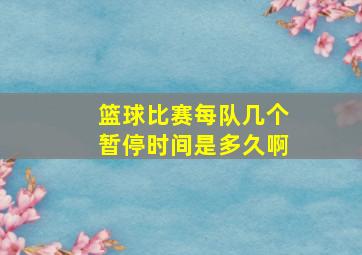 篮球比赛每队几个暂停时间是多久啊