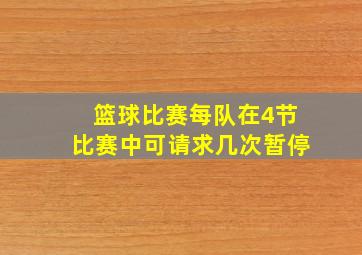 篮球比赛每队在4节比赛中可请求几次暂停