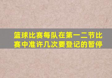 篮球比赛每队在第一二节比赛中准许几次要登记的暂停