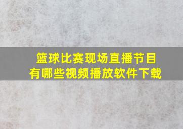 篮球比赛现场直播节目有哪些视频播放软件下载