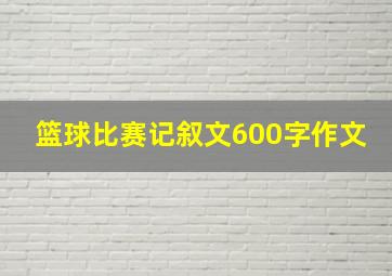 篮球比赛记叙文600字作文