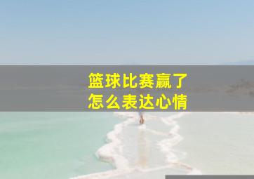 篮球比赛赢了怎么表达心情