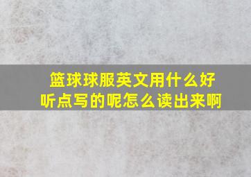 篮球球服英文用什么好听点写的呢怎么读出来啊