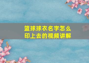 篮球球衣名字怎么印上去的视频讲解