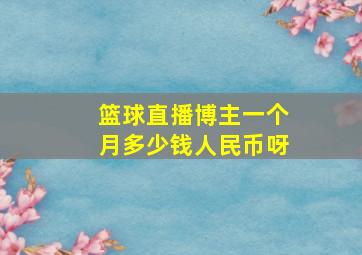 篮球直播博主一个月多少钱人民币呀