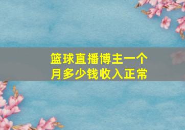 篮球直播博主一个月多少钱收入正常