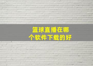 篮球直播在哪个软件下载的好