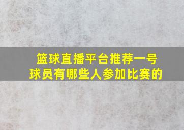 篮球直播平台推荐一号球员有哪些人参加比赛的