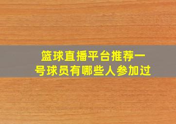 篮球直播平台推荐一号球员有哪些人参加过