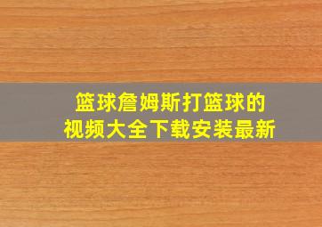 篮球詹姆斯打篮球的视频大全下载安装最新