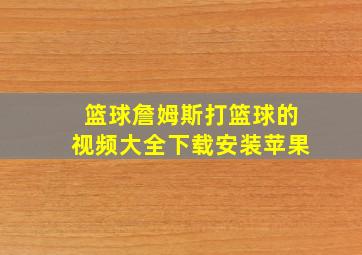 篮球詹姆斯打篮球的视频大全下载安装苹果