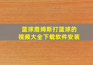 篮球詹姆斯打篮球的视频大全下载软件安装