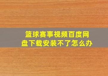 篮球赛事视频百度网盘下载安装不了怎么办