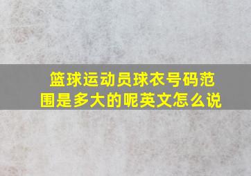 篮球运动员球衣号码范围是多大的呢英文怎么说