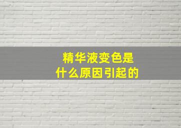 精华液变色是什么原因引起的