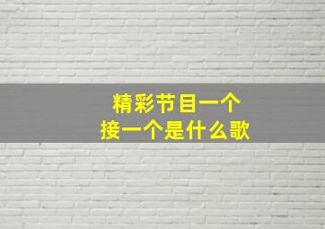 精彩节目一个接一个是什么歌