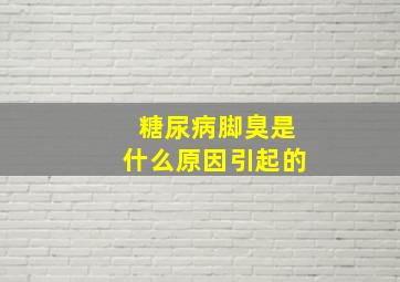 糖尿病脚臭是什么原因引起的