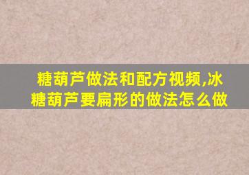 糖葫芦做法和配方视频,冰糖葫芦要扁形的做法怎么做