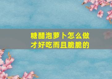 糖醋泡萝卜怎么做才好吃而且脆脆的