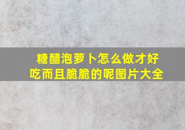 糖醋泡萝卜怎么做才好吃而且脆脆的呢图片大全