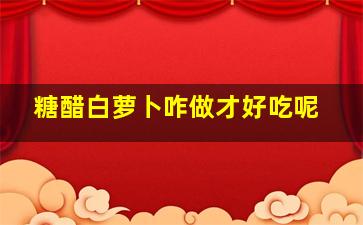 糖醋白萝卜咋做才好吃呢