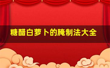 糖醋白萝卜的腌制法大全