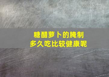 糖醋萝卜的腌制多久吃比较健康呢