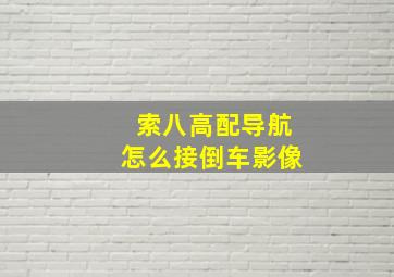 索八高配导航怎么接倒车影像