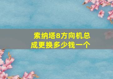 索纳塔8方向机总成更换多少钱一个