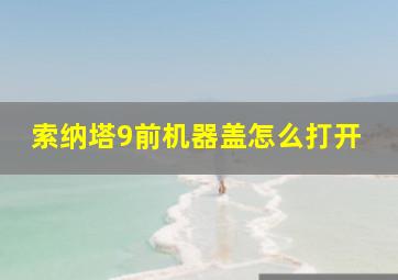 索纳塔9前机器盖怎么打开