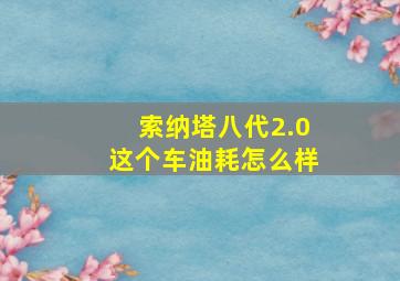 索纳塔八代2.0这个车油耗怎么样