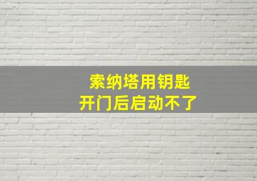 索纳塔用钥匙开门后启动不了