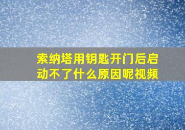 索纳塔用钥匙开门后启动不了什么原因呢视频