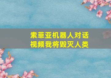 索菲亚机器人对话视频我将毁灭人类