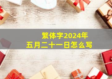 繁体字2024年五月二十一日怎么写