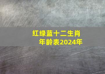 红绿蓝十二生肖年龄表2024年