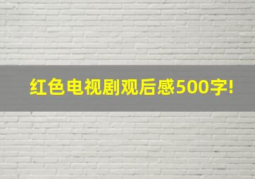 红色电视剧观后感500字!