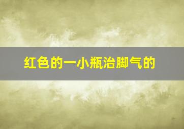 红色的一小瓶治脚气的