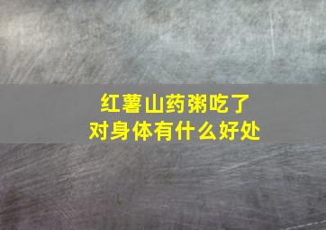 红薯山药粥吃了对身体有什么好处