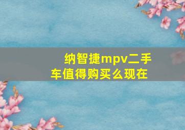 纳智捷mpv二手车值得购买么现在